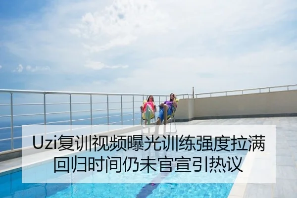 Uzi复训视频曝光训练强度拉满 回归时间仍未官宣引热议