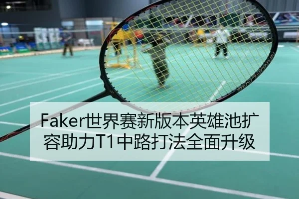 Faker世界赛新版本英雄池扩容助力T1中路打法全面升级